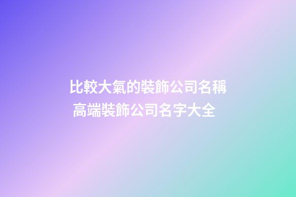 比較大氣的裝飾公司名稱 高端裝飾公司名字大全